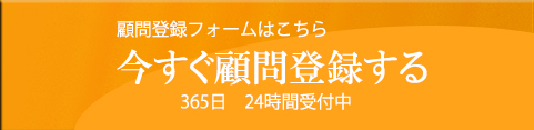 顧問登録フォームはこちら 今すぐ登録する 365日24時間受付中